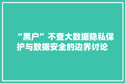 “黑户”不查大数据隐私保护与数据安全的边界讨论