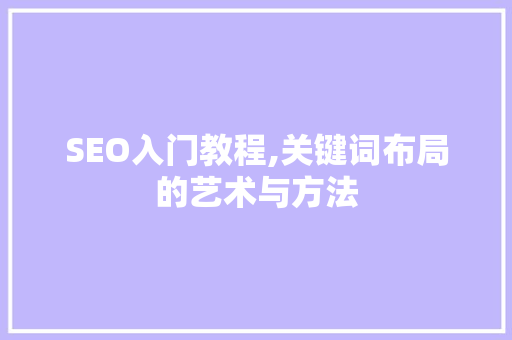 SEO入门教程,关键词布局的艺术与方法