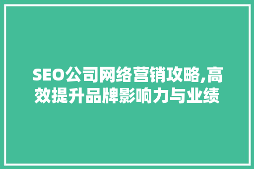 SEO公司网络营销攻略,高效提升品牌影响力与业绩