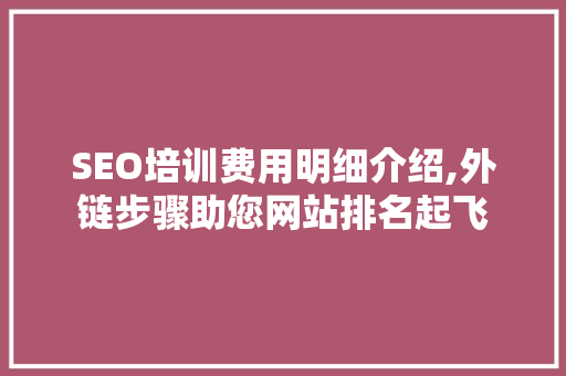 SEO培训费用明细介绍,外链步骤助您网站排名起飞