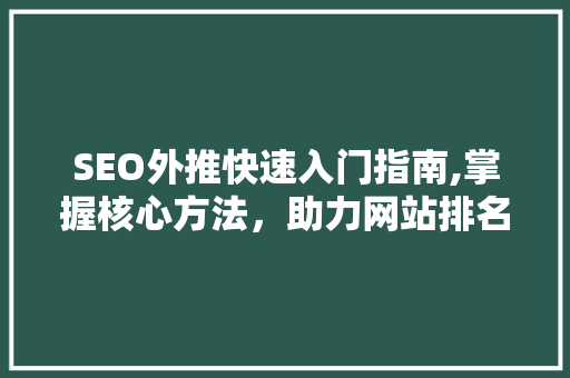 SEO外推快速入门指南,掌握核心方法，助力网站排名提升
