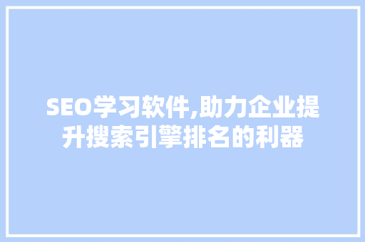 SEO学习软件,助力企业提升搜索引擎排名的利器
