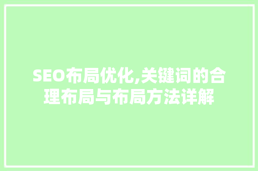 SEO布局优化,关键词的合理布局与布局方法详解