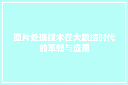 图片处理技术在大数据时代的革新与应用  第1张