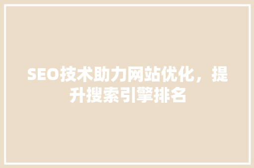 SEO技术助力网站优化，提升搜索引擎排名