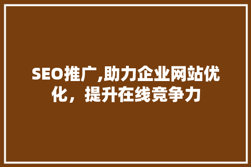 SEO推广,助力企业网站优化，提升在线竞争力