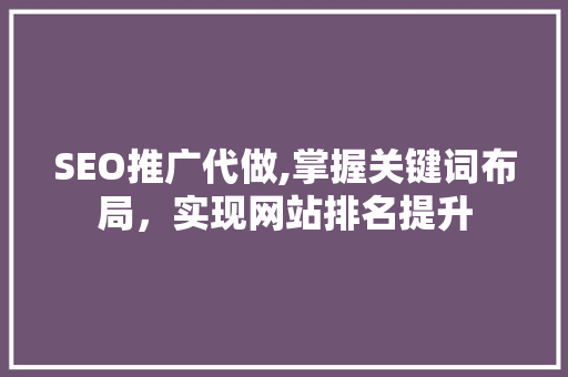 SEO推广代做,掌握关键词布局，实现网站排名提升