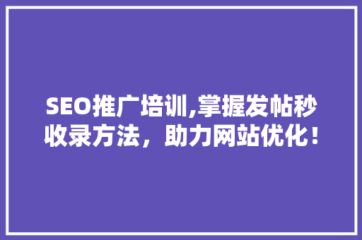 SEO推广培训,掌握发帖秒收录方法，助力网站优化！