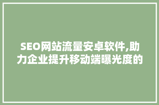SEO网站流量安卓软件,助力企业提升移动端曝光度的秘密武器