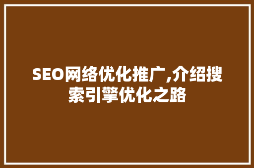SEO网络优化推广,介绍搜索引擎优化之路