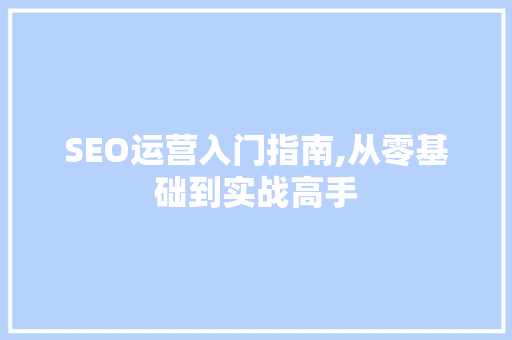 SEO运营入门指南,从零基础到实战高手