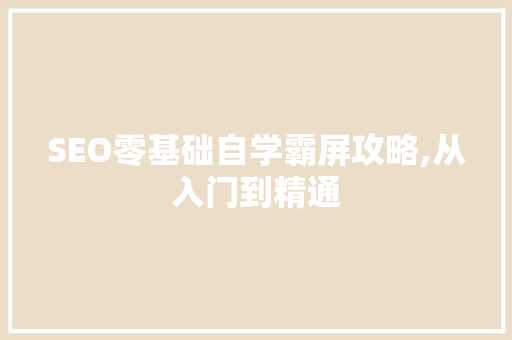 SEO零基础自学霸屏攻略,从入门到精通