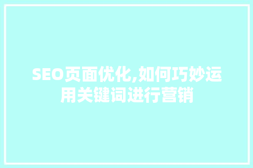 SEO页面优化,如何巧妙运用关键词进行营销