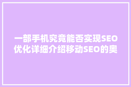 一部手机究竟能否实现SEO优化详细介绍移动SEO的奥秘