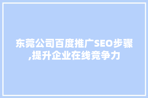 东莞公司百度推广SEO步骤,提升企业在线竞争力