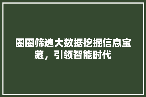圈圈筛选大数据挖掘信息宝藏，引领智能时代  第1张