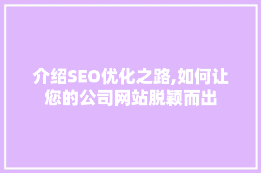 介绍SEO优化之路,如何让您的公司网站脱颖而出
