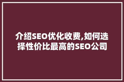介绍SEO优化收费,如何选择性价比最高的SEO公司