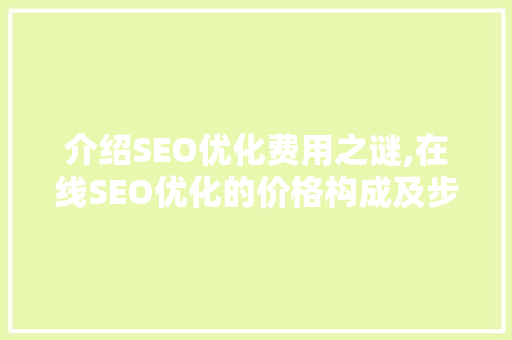 介绍SEO优化费用之谜,在线SEO优化的价格构成及步骤介绍