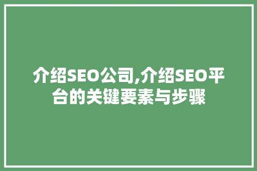 介绍SEO公司,介绍SEO平台的关键要素与步骤