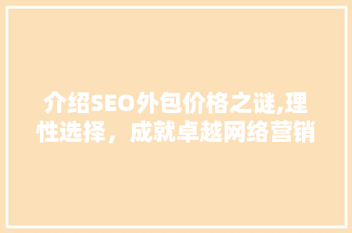 介绍SEO外包价格之谜,理性选择，成就卓越网络营销之路