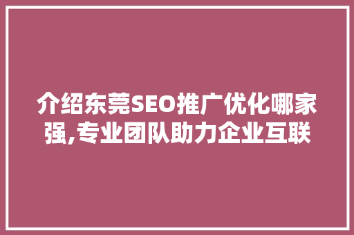 介绍东莞SEO推广优化哪家强,专业团队助力企业互联网营销新高度