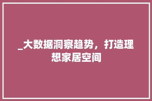 _大数据洞察趋势，打造理想家居空间