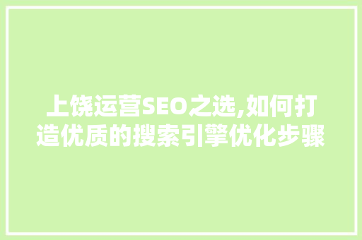 上饶运营SEO之选,如何打造优质的搜索引擎优化步骤
