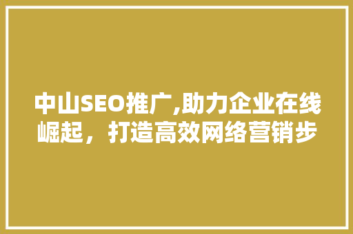 中山SEO推广,助力企业在线崛起，打造高效网络营销步骤  第1张