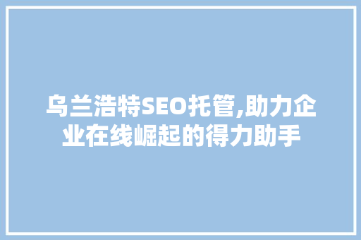 乌兰浩特SEO托管,助力企业在线崛起的得力助手