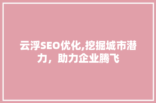 云浮SEO优化,挖掘城市潜力，助力企业腾飞