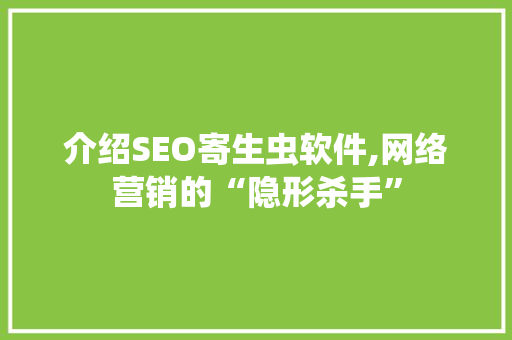 介绍SEO寄生虫软件,网络营销的“隐形杀手”