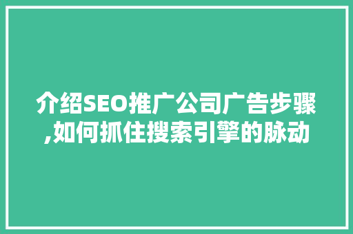 介绍SEO推广公司广告步骤,如何抓住搜索引擎的脉动，提升品牌影响力