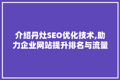 介绍丹灶SEO优化技术,助力企业网站提升排名与流量
