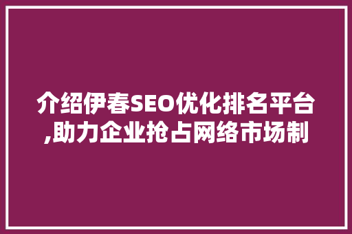 介绍伊春SEO优化排名平台,助力企业抢占网络市场制高点