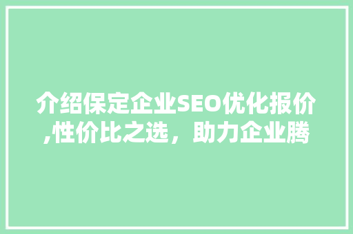 介绍保定企业SEO优化报价,性价比之选，助力企业腾飞