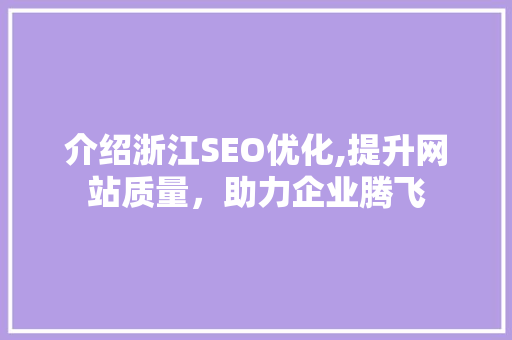 介绍浙江SEO优化,提升网站质量，助力企业腾飞
