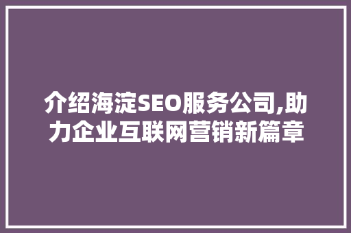 介绍海淀SEO服务公司,助力企业互联网营销新篇章  第1张