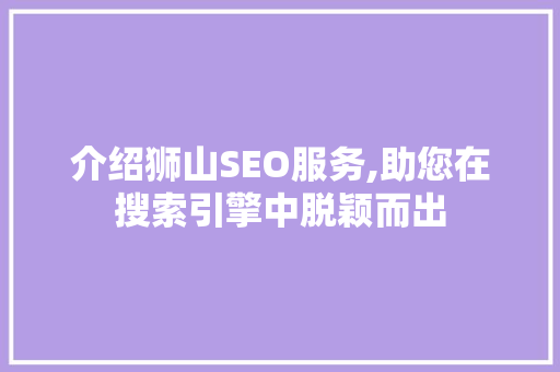 介绍狮山SEO服务,助您在搜索引擎中脱颖而出