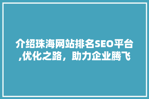 介绍珠海网站排名SEO平台,优化之路，助力企业腾飞