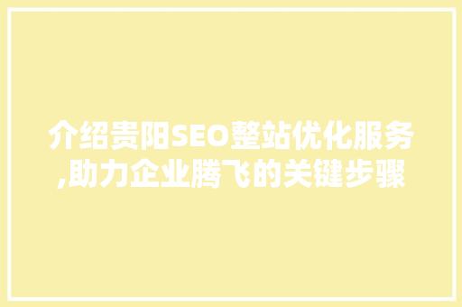 介绍贵阳SEO整站优化服务,助力企业腾飞的关键步骤