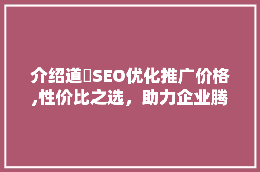 介绍道滘SEO优化推广价格,性价比之选，助力企业腾飞