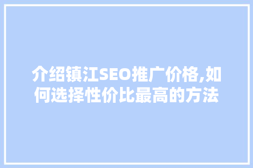 介绍镇江SEO推广价格,如何选择性价比最高的方法