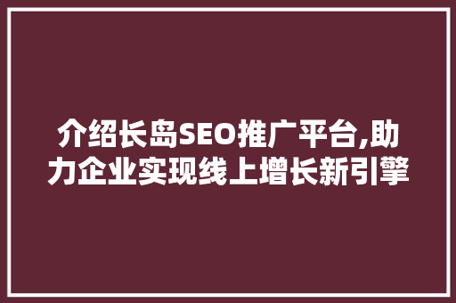 介绍长岛SEO推广平台,助力企业实现线上增长新引擎  第1张