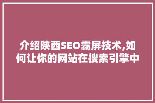 介绍陕西SEO霸屏技术,如何让你的网站在搜索引擎中脱颖而出