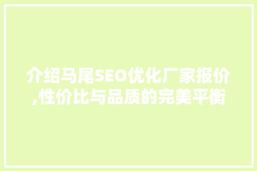 介绍马尾SEO优化厂家报价,性价比与品质的完美平衡