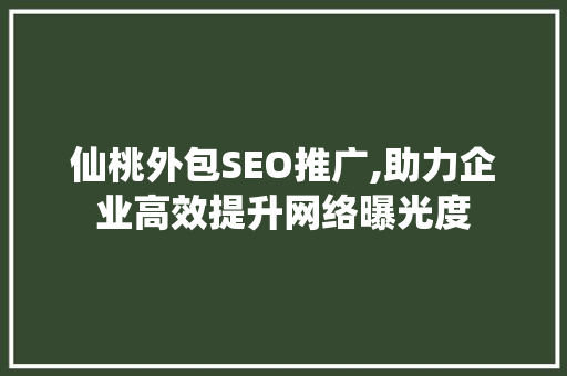 仙桃外包SEO推广,助力企业高效提升网络曝光度