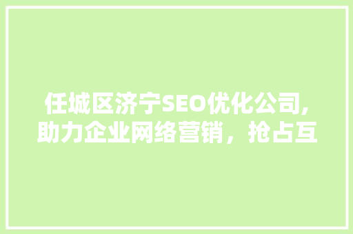任城区济宁SEO优化公司,助力企业网络营销，抢占互联网市场先机  第1张