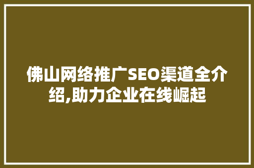 佛山网络推广SEO渠道全介绍,助力企业在线崛起  第1张