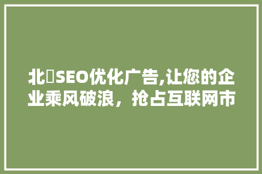 北滘SEO优化广告,让您的企业乘风破浪，抢占互联网市场制高点